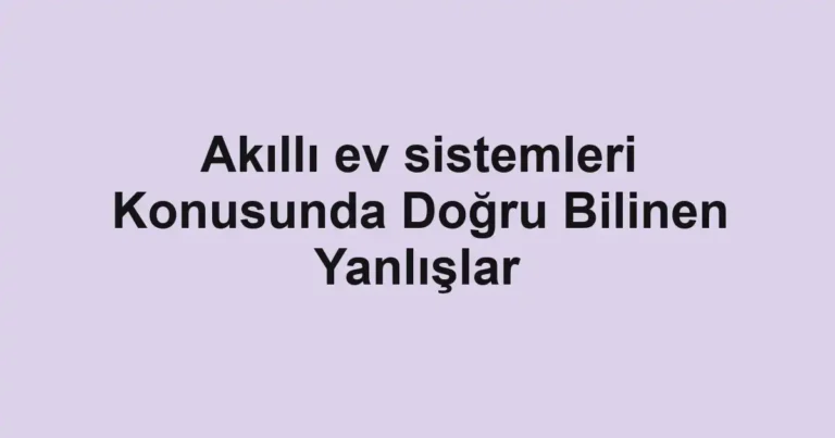 akilli-ev-sistemleri-konusunda-dogru-bilinen-yanlislar.webp