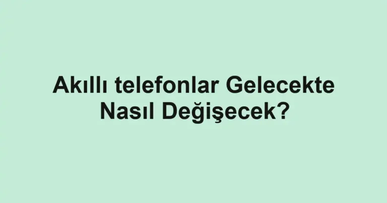 akilli-telefonlar-gelecekte-nasil-degisecek.webp