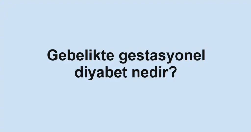 gebelikte-gestasyonel-diyabet-nedir