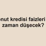 konut-kredisi-faizleri-ne-zaman-dusecek